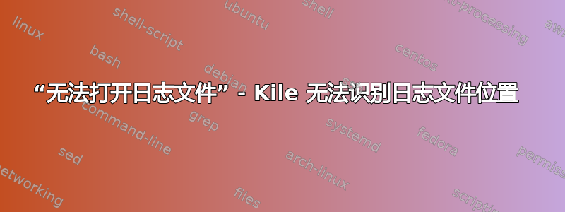 “无法打开日志文件” - Kile 无法识别日志文件位置 