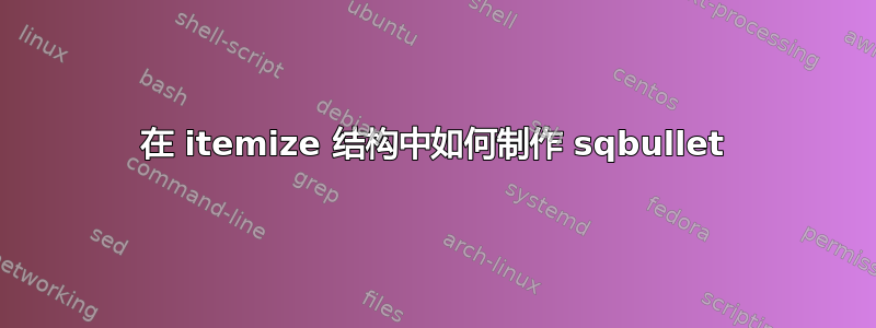 在 itemize 结构中如何制作 sqbullet