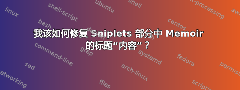 我该如何修复 Sniplets 部分中 Memoir 的标题“内容”？