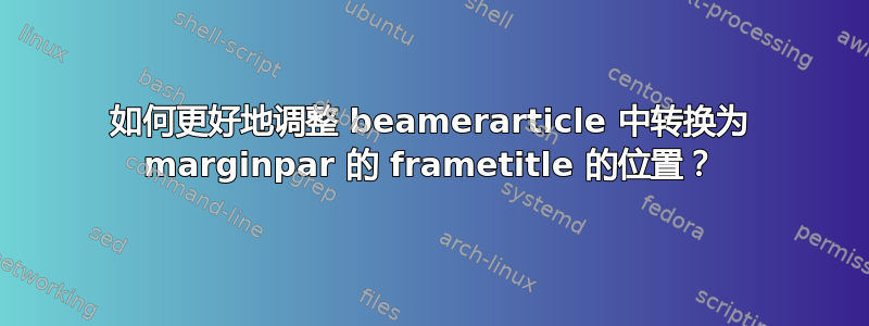 如何更好地调整 beamerarticle 中转换为 marginpar 的 frametitle 的位置？