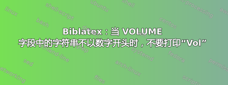 Biblatex：当 VOLUME 字段中的字符串不以数字开头时，不要打印“Vol”