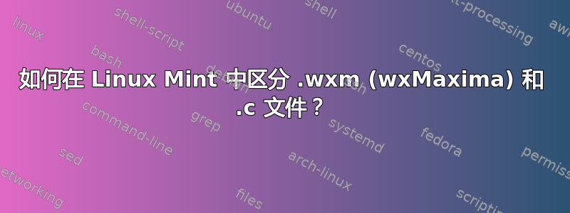 如何在 Linux Mint 中区分 .wxm (wxMaxima) 和 .c 文件？