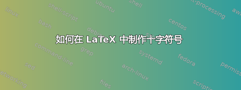 如何在 LaTeX 中制作十字符号