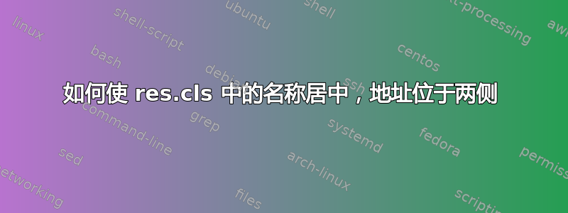 如何使 res.cls 中的名称居中，地址位于两侧