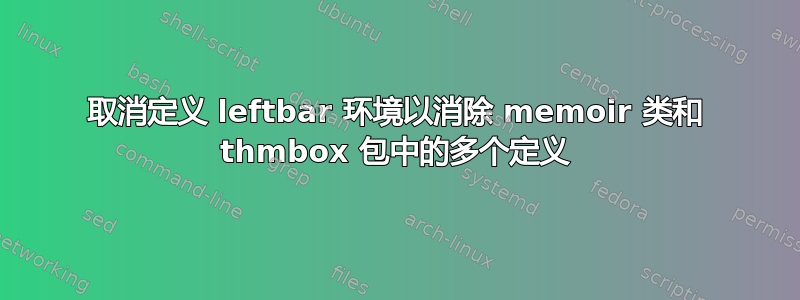 取消定义 leftbar 环境以消除 memoir 类和 thmbox 包中的多个定义