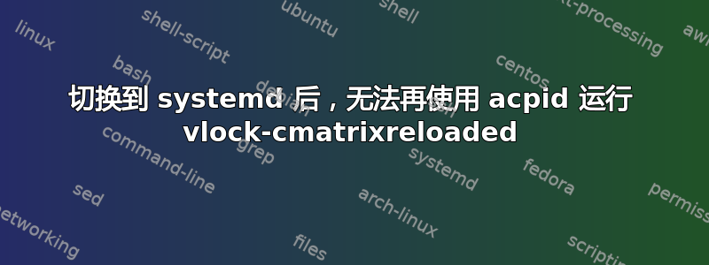 切换到 systemd 后，无法再使用 acpid 运行 vlock-cmatrixreloaded