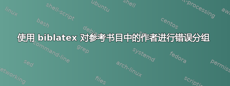 使用 biblatex 对参考书目中的作者进行错误分组