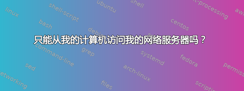 只能从我的计算机访问我的网络服务器吗？