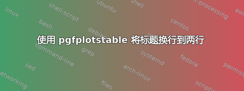 使用 pgfplotstable 将标题换行到两行