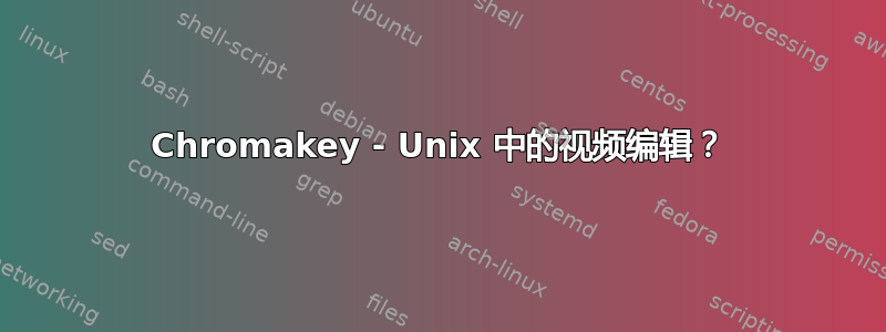 Chromakey - Unix 中的视频编辑？