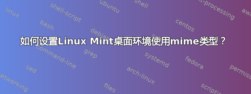 如何设置Linux Mint桌面环境使用mime类型？