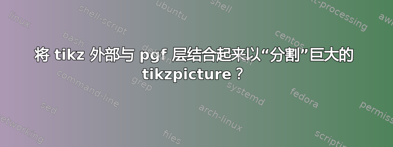 将 tikz 外部与 pgf 层结合起来以“分割”巨大的 tikzpicture？