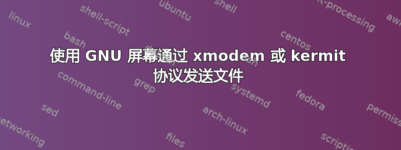 使用 GNU 屏幕通过 xmodem 或 kermit 协议发送文件