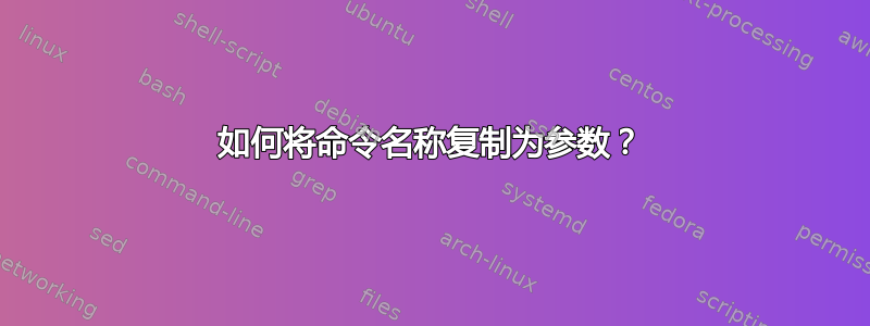 如何将命令名称复制为参数？