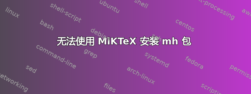 无法使用 MiKTeX 安装 mh 包