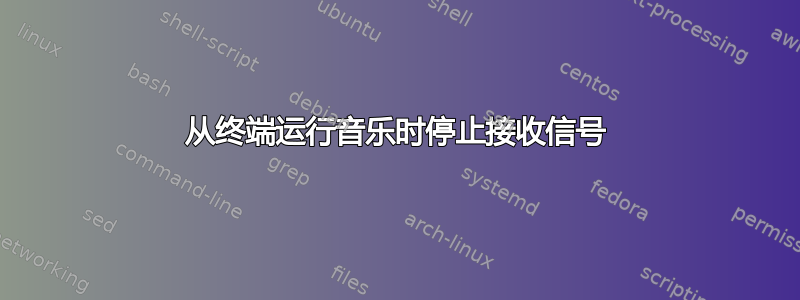 从终端运行音乐时停止接收信号