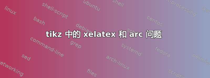 tikz 中的 xelatex 和 arc 问题