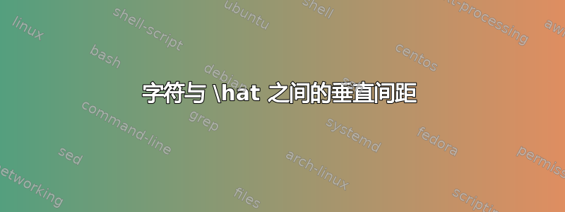 字符与 \hat 之间的垂直间距