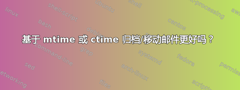 基于 mtime 或 ctime 归档/移动邮件更好吗？