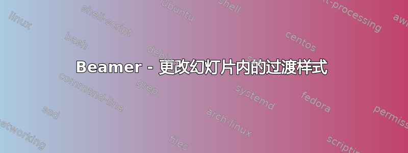 Beamer - 更改幻灯片内的过渡样式