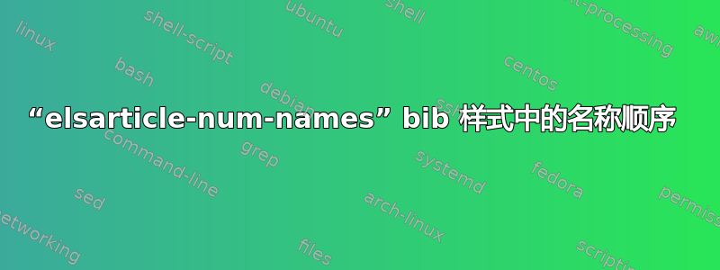 “elsarticle-num-names” bib 样式中的名称顺序 