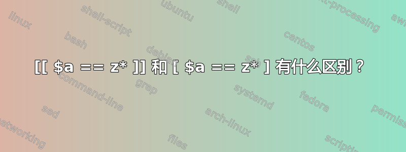 [[ $a == z* ]] 和 [ $a == z* ] 有什么区别？