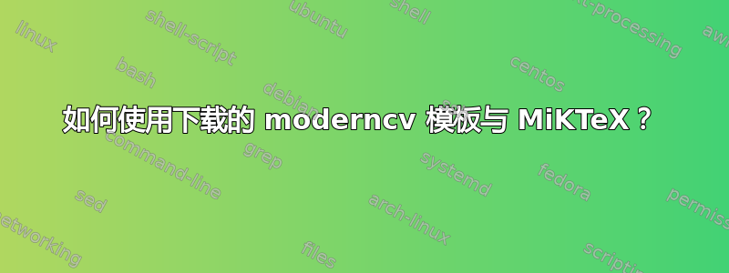 如何使用下载的 moderncv 模板与 MiKTeX？