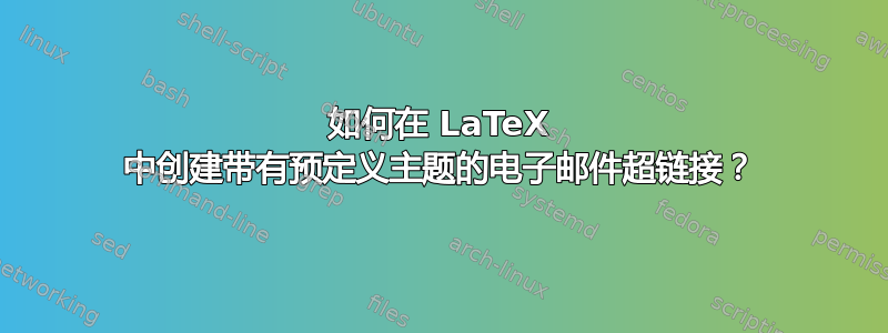 如何在 LaTeX 中创建带有预定义主题的电子邮件超链接？