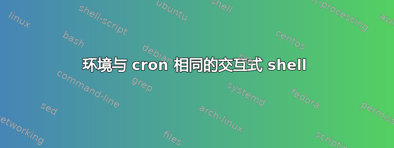 环境与 cron 相同的交互式 shell