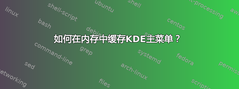 如何在内存中缓存KDE主菜单？