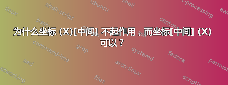 为什么坐标 (X)[中间] 不起作用，而坐标[中间] (X) 可以？