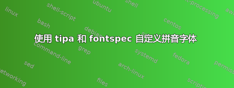 使用 tipa 和 fontspec 自定义拼音字体