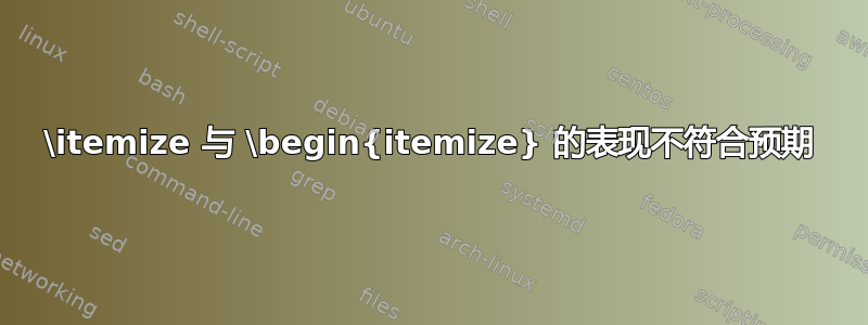 \itemize 与 \begin{itemize} 的表现不符合预期