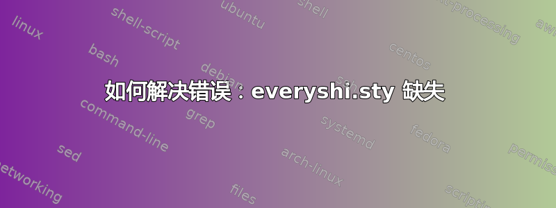 如何解决错误：everyshi.sty 缺失