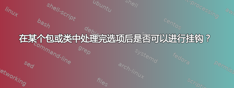 在某个包或类中处理完选项后是否可以进行挂钩？