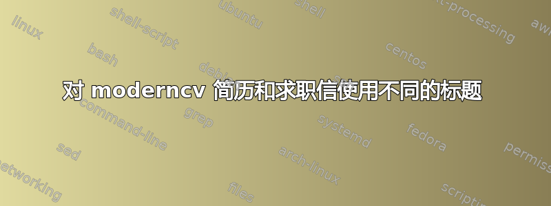 对 moderncv 简历和求职信使用不同的标题