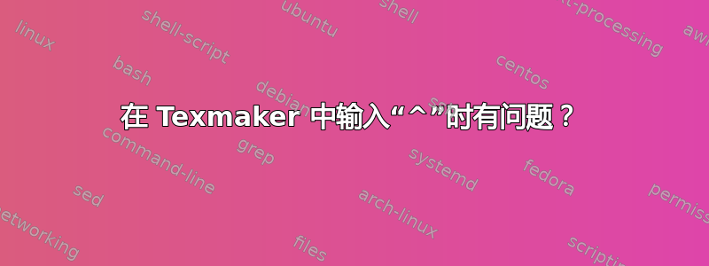 在 Texmaker 中输入“^”时有问题？