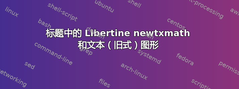 标题中的 Libertine newtxmath 和文本（旧式）图形