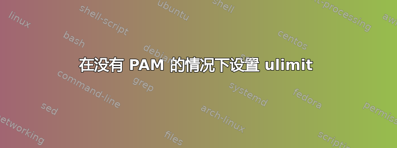 在没有 PAM 的情况下设置 ulimit