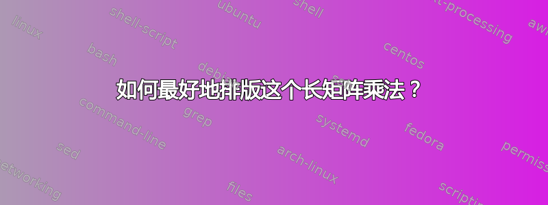 如何最好地排版这个长矩阵乘法？