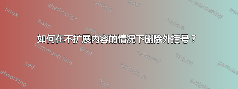 如何在不扩展内容的情况下删除外括号？