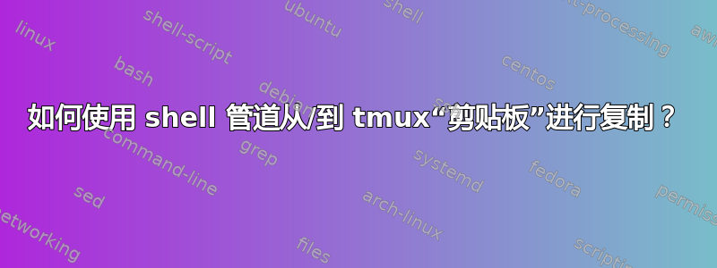 如何使用 shell 管道从/到 tmux“剪贴板”进行复制？