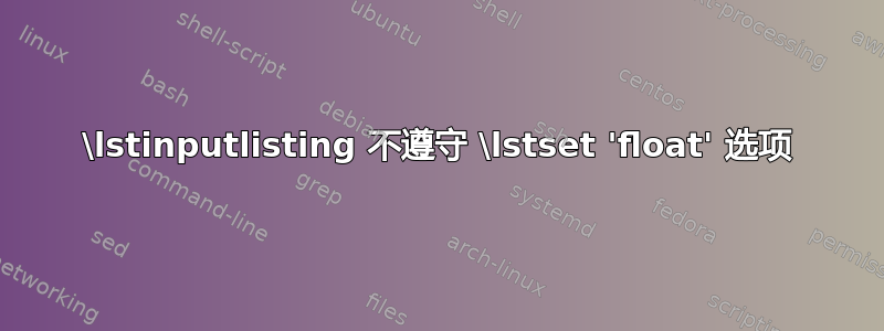 \lstinputlisting 不遵守 \lstset 'float' 选项