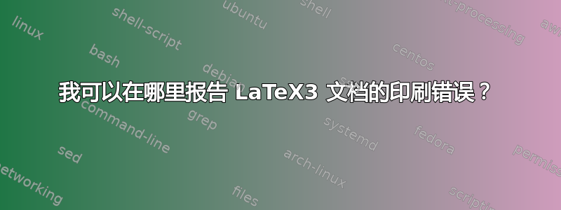 我可以在哪里报告 LaTeX3 文档的印刷错误？