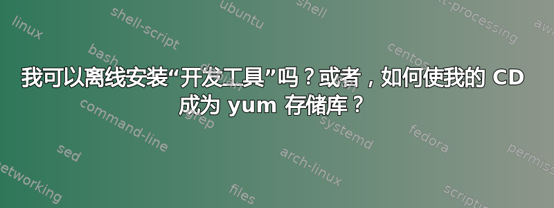 我可以离线安装“开发工具”吗？或者，如何使我的 CD 成为 yum 存储库？