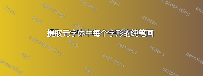 提取元字体中每个字形的纯笔画