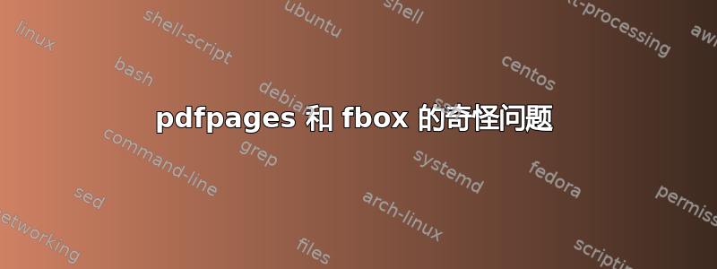 pdfpages 和 fbox 的奇怪问题