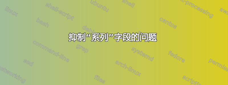 抑制“系列”字段的问题