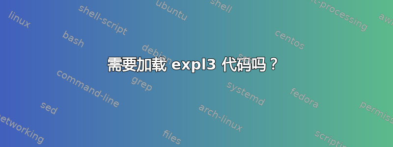 需要加载 expl3 代码吗？