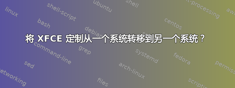 将 XFCE 定制从一个系统转移到另一个系统？